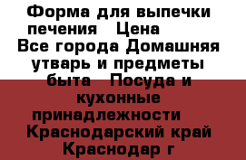 Форма для выпечки печения › Цена ­ 800 - Все города Домашняя утварь и предметы быта » Посуда и кухонные принадлежности   . Краснодарский край,Краснодар г.